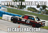 WHY FRONT WHEELIN AIR? 23 01 BECAUSE RACECAR pmeme