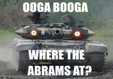Where the Abrams at? i would put that senpai abrams here but cant find it because people dont tag their tanks right >:^(