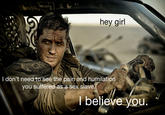 "Source":http://feministmadmax.tumblr.com/post/119433896237/hey-girl-i-dont-need-to-see-the-pain-and