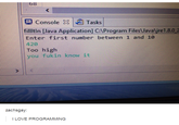 旦Console es la Tasks! fillltin Uava Application] CAProgram Files Vavajre1.8.02 Enter first number between 1 and 10 420 Too high you fukin know it zachsgay: I LOVE PROGRAMMING