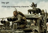 hey girt I'll be your supporting character.