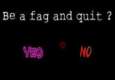 Be a f-- and quit? NO