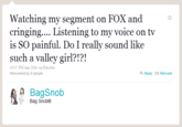 Watching my segment on FOX and cringing.... Listening to my voice on tv is SO painful. Do I really sound like such a valley girl?!?! 10:37 PMApr 20th via Echofon Retweeted by 6 people Reply t Retweet 9 BagSnob Bag Snob®