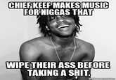 CHIEFKEEF MAKES MUSIC FOR N----- THAT WIPE THEIR ASS BEFORE TAKING A S---