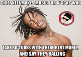 CHIEF KEEFMAKES MUSIC FOR N----- WHO TAKE PICTURES WITH THERE RENT MONEY AND SAY THEY BALLING