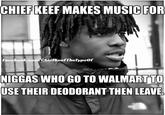 CHIEFKEEF MAKES MUSIC FOR Facehook.com/ChiefKeefTheTypeof N----- WHO GO TO WALMARTTO USE THEIR DEODORANT THEN LEAVE