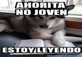 AHORITA NO JOVEN ESTOY LEYENDO memegeneratores