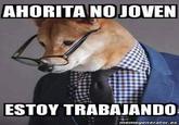 AHORITA NOJOVEN ESTOY TRABAJANDO memegenerator.es
