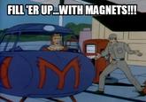 Fill 'er up...WITH MAGNETS!!! FILL ERUP...WITH MAGNETS!!!