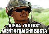 N----,YOU JUST WENT STRAIGHT BUSTA