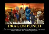 DRAGON PUNCH The awesome move performed by many videogame characters. But not the ones that are actually dragons