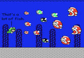 "Source":http://mariomaster88.deviantart.com/art/Mario-That-s-a-Lot-of-Fish-138503967