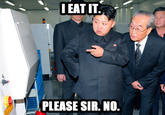 EAT IT PLEASE SIR. NO