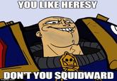 YOU LIKE HERESY 3 DONT YOU SQUIDWARD imgtlip.com
