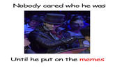 Nobody cared who he was Until he put on the memes