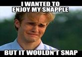 IWANTED TO ENJOY MY SNAPPLE BUT IT WOULDNT SNAP