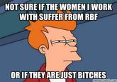 NOT SURE IF THE WOMEN I WORK WITH SUFFER FROM RBR ORIFTHEY AREJUSTBITCHES memecrunch.com
