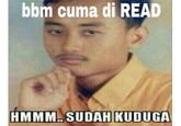 bbm cuma di READ HMMM. SUDAH KUDUGA