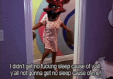 I didn't get no f------ sleep cause of v'al vall not gonna get no sleep cause of me!