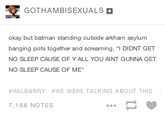 GOTHAMBISEXUALS+ okay but batman standing outside arkham asylum banging NO SLEEP CAUSE OF Y'ALL YOU AINT GUNNA GET NO SLEEP CAUSE OF ME er and soreaming, 1 DIDNT GET #HALBARRY #WE WERE TALKING ABOUT THIS 7.188 NOTES