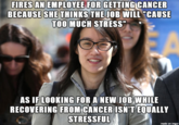 FIRES AN EMPLOYEE FOR GETTING CANCER BECAUSE SHE THINKS THE JOB WILL CAUSE TOO MUCH STRESS" AS IF LOOKING FOR A NEW JOB WHILE RECOVERING FROM CANCER ISN'TEQUALLY STRESSFUL made on imgur