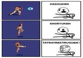 HADOUKEN ●頁 SHORYUKEN TATRATREKTRUGUEM