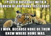 PLAYED BASEBALL WITH A BUNCH OFORPHANS YESTERDAY I WON, BECAUSE NONE OF THEM KNEW WHERE HOME WAS made on imgur