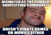 DISMAYED AT THETUMBLR SHOPLIFTING COMMUNITY DOESN'T PIRATE GAMES OR MOVIES EITHER