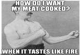 HOW DOIWANT MY MEAT COOKED? WHEN IT TASTES LIKE FIRE