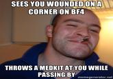 SEES YOU WOUNDED ONAE CORNER ON BF4 THROWS A MEDKIT AT YOU WHILE PASSING BY memegenerator.not