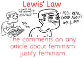 Lewis' Law A GIRL?/ ON THE INTERNET? 1GoTTA TAKE THIS BITCH DOWN A NoTCH. yg GOOD ABOUT ny LIFE Ibl TyPe The comments on any article about feminism justify feminism