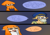 WELL, "JUST SQUIDDY", YER GONNA GO TO INKOPOLIS, YER GONNA PARTICIPATE IN TURF WARS AND S---.

DEAL. WITH IT.


Oh, and "Saucies.":http://lolcat22.deviantart.com/art/Splatoon-I-I-m-a-what-534082849