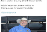 Meet Waller County Sheriff Glenn Smith Was FIRED as Chief of Police in Hempstead for racism/brutality #SandraB land