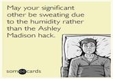 May your significant other be sweating due to the humidity rather than the Ashley Madison hack. somee cards