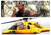GET TO THE CHOPPA!