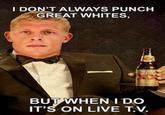 DON'T ALWAYS PUNCH GREAT WHITES BUT WHEN I DO IT'S ON LIVE T.V.
