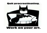 Quit procrastinating. Work on your art.