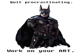 Quit procrastinating Work on your ART