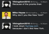Vikingdom2016 Viking... 9:36am Because of the pranks their Mike Hayes @michaelha... 9:35am Why don't you like New York? Vikingdom2016 Viking... 9:35am I took down Nymag.com because I don't like New York.