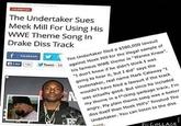 The Undertaker Sues Meek Mill For Using His WWE Theme Song In Drake Diss Track The Undertaker filed a $500,000 lawsuit S know Facebook A Like his famous WWE theme in "Wanna Know". I don't know if he didn't think I was going to hear it, but I did" says the Undertaker, real name Mark Calaway "I wouldn't have filed a lawsuit if the track 5 against Meek Mill for the illegal sample of was actually good. But since he included my theme in a f cking garbage track, I'm angry. My plain theme song was a better diss itself than Meek Mill's" finished The Undertaker. You can listen to the diss erc. Pic CoLLAGE