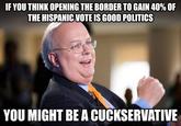 IF YOU THINK OPENING THE BORDER TO GAIN 40% OF THE HISPANIC VOTE IS GOOD POLITICS YOU MIGHT BE A CUCKSERVATIVE United States of America Donald Trump photo caption