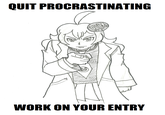 QUIT PROCRASTINATING WORK ON YOUR ENTRY
