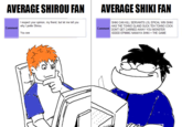 AVERAGE SHIROU FAN AVERAGE SHIKI FAN I respect your opinion, my friend, but let me tell you SHIKI CAN KILL SERVANTS LOL EPICAL WIN SHIKI HAS THE TOHNO GLAND SUCK TEH TOHNO C--- rerer Shirou Comment omment DONT GET CARRIED AWAY YOU MONSTER You see XDDDD EPIlllllIC NANAYA SHIKI = THE GAME