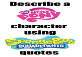 Describe a my LITTLE character using SOUAREPANTS TM quotes