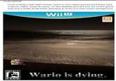 crustyclarinet: i had a dream last night where i went to buy video games and there was a game called wario is dying on the shelves and the box art of the game was just a really small wario standing in front of a nice ocean background Wiiu Wario is dying. ESAB