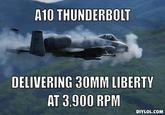 "source":http://diylol.com/meme-generator/a10-thunderbolt/memes/a10-thunderbolt-delivering-30mm-liberty-at-3900-rpm