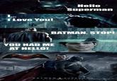 Hello uperman I Love You! BATMAN, STOP! YOU HAD ME AT HELLO! BATMANSUPERMA N DAWNOFJUSTICE