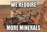 WE REQUIRE MORE MINERALS quickmeme.com