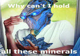 Why can't I hold Ill these minerals
