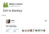 Baby's names @Babysnames Dril Is Banksy busket: wint @dril im banky RETWEETSFAVORITES 225
